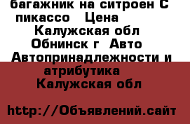 багажник на ситроен С4 пикассо › Цена ­ 2 000 - Калужская обл., Обнинск г. Авто » Автопринадлежности и атрибутика   . Калужская обл.